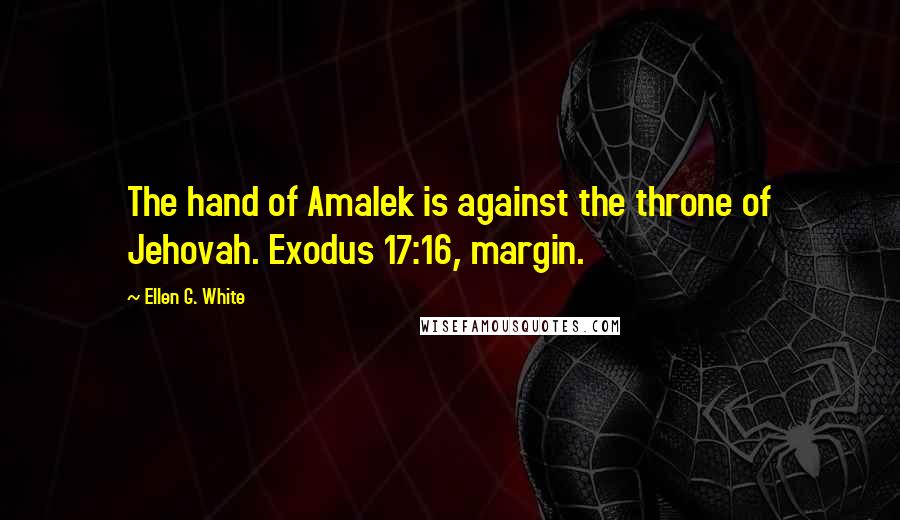 Ellen G. White Quotes: The hand of Amalek is against the throne of Jehovah. Exodus 17:16, margin.