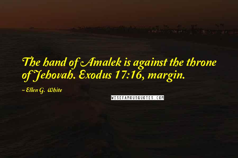 Ellen G. White Quotes: The hand of Amalek is against the throne of Jehovah. Exodus 17:16, margin.