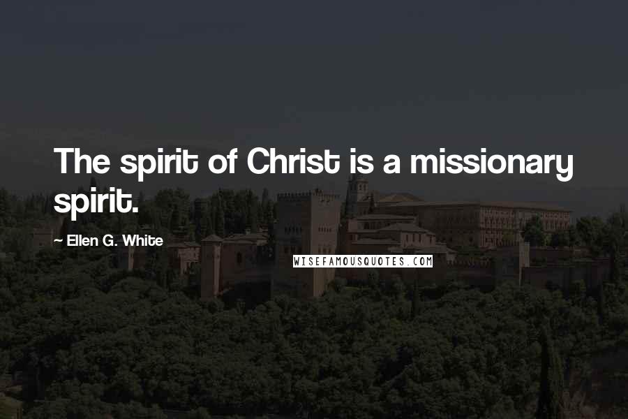 Ellen G. White Quotes: The spirit of Christ is a missionary spirit.