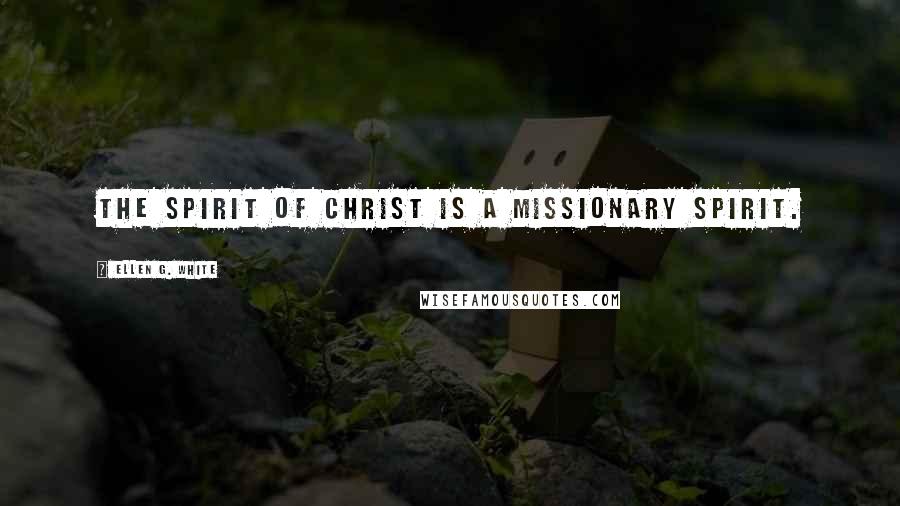 Ellen G. White Quotes: The spirit of Christ is a missionary spirit.