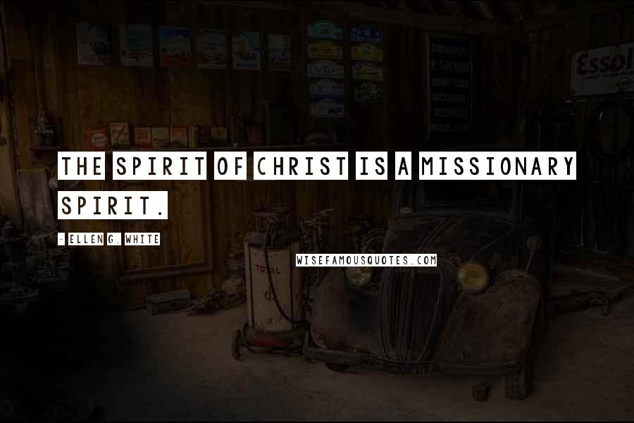 Ellen G. White Quotes: The spirit of Christ is a missionary spirit.