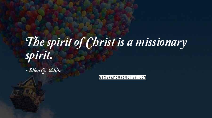 Ellen G. White Quotes: The spirit of Christ is a missionary spirit.