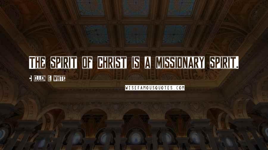 Ellen G. White Quotes: The spirit of Christ is a missionary spirit.