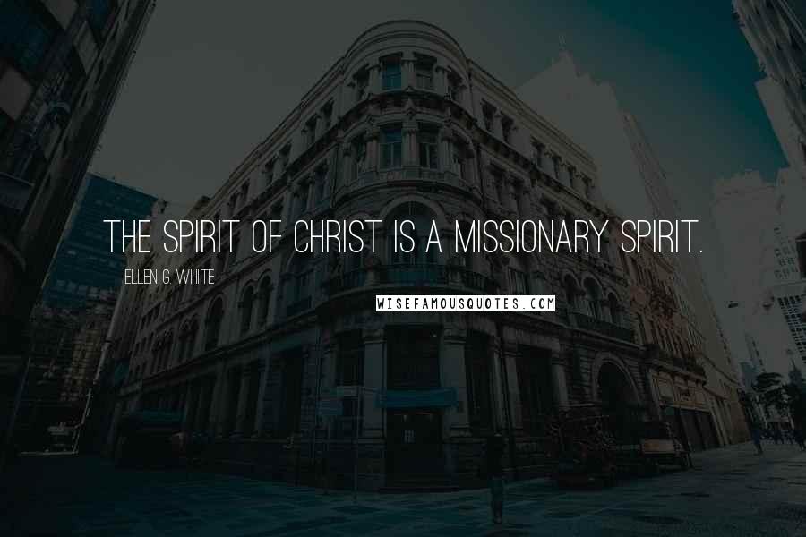 Ellen G. White Quotes: The spirit of Christ is a missionary spirit.