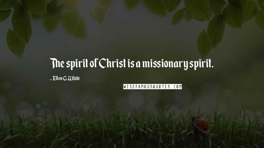 Ellen G. White Quotes: The spirit of Christ is a missionary spirit.