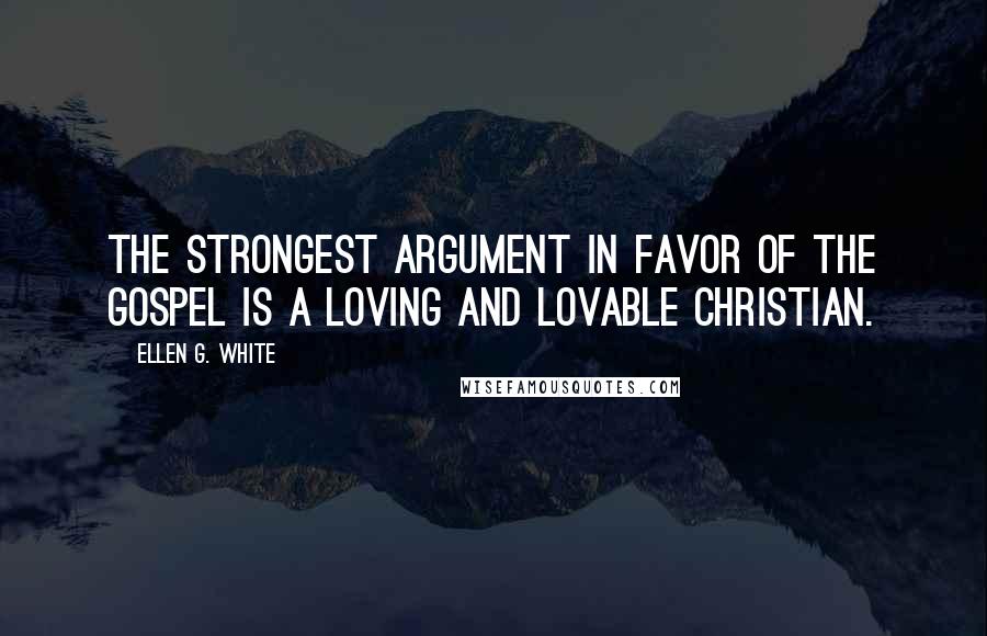 Ellen G. White Quotes: The strongest argument in favor of the gospel is a loving and lovable Christian.