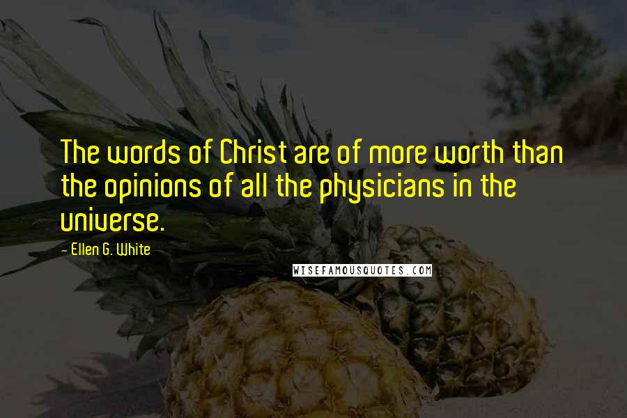 Ellen G. White Quotes: The words of Christ are of more worth than the opinions of all the physicians in the universe.