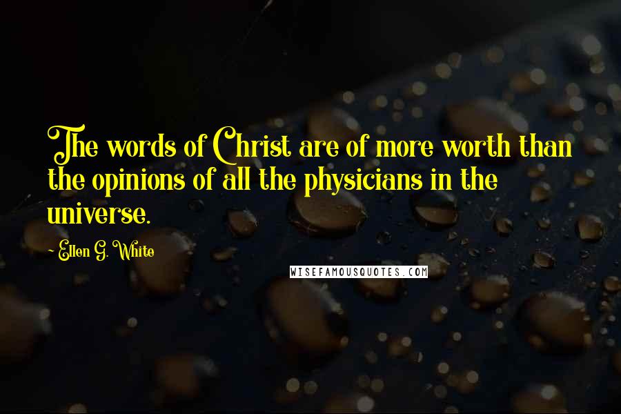 Ellen G. White Quotes: The words of Christ are of more worth than the opinions of all the physicians in the universe.