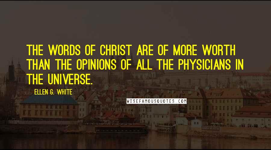 Ellen G. White Quotes: The words of Christ are of more worth than the opinions of all the physicians in the universe.