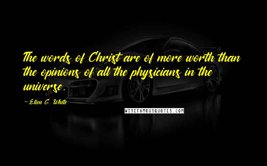 Ellen G. White Quotes: The words of Christ are of more worth than the opinions of all the physicians in the universe.