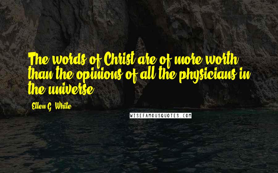 Ellen G. White Quotes: The words of Christ are of more worth than the opinions of all the physicians in the universe.