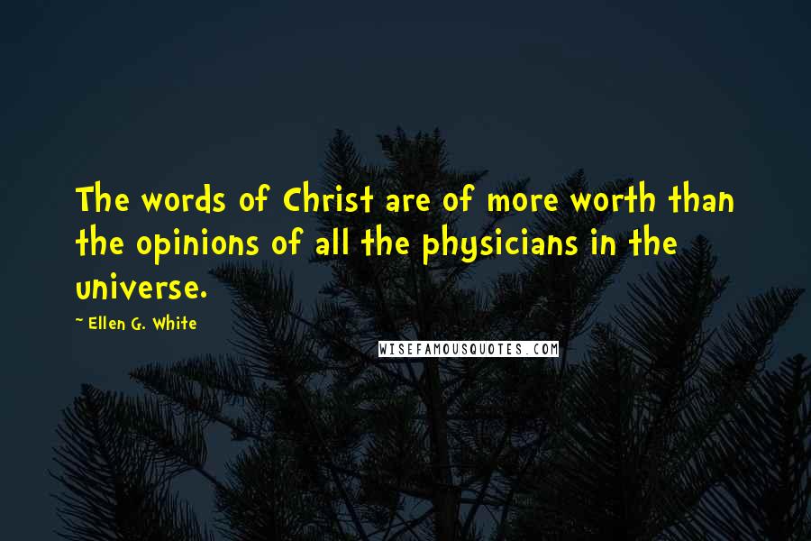 Ellen G. White Quotes: The words of Christ are of more worth than the opinions of all the physicians in the universe.