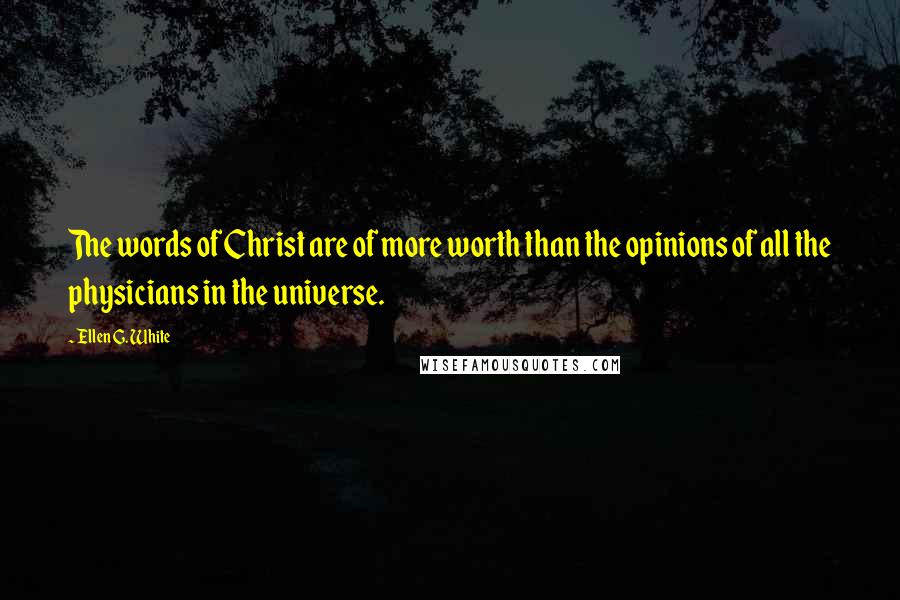 Ellen G. White Quotes: The words of Christ are of more worth than the opinions of all the physicians in the universe.