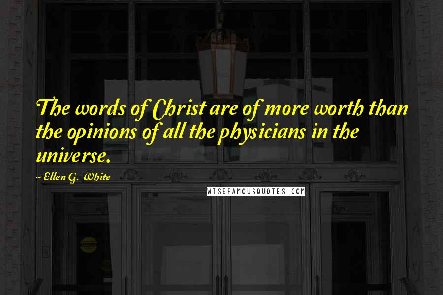 Ellen G. White Quotes: The words of Christ are of more worth than the opinions of all the physicians in the universe.