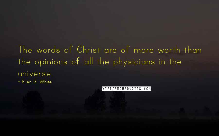 Ellen G. White Quotes: The words of Christ are of more worth than the opinions of all the physicians in the universe.