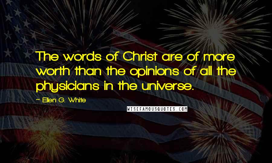 Ellen G. White Quotes: The words of Christ are of more worth than the opinions of all the physicians in the universe.