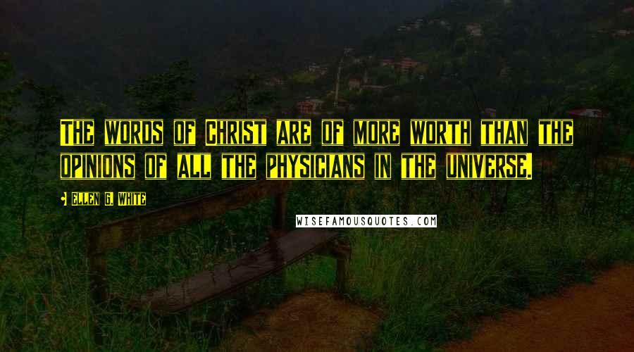 Ellen G. White Quotes: The words of Christ are of more worth than the opinions of all the physicians in the universe.