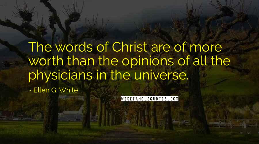 Ellen G. White Quotes: The words of Christ are of more worth than the opinions of all the physicians in the universe.