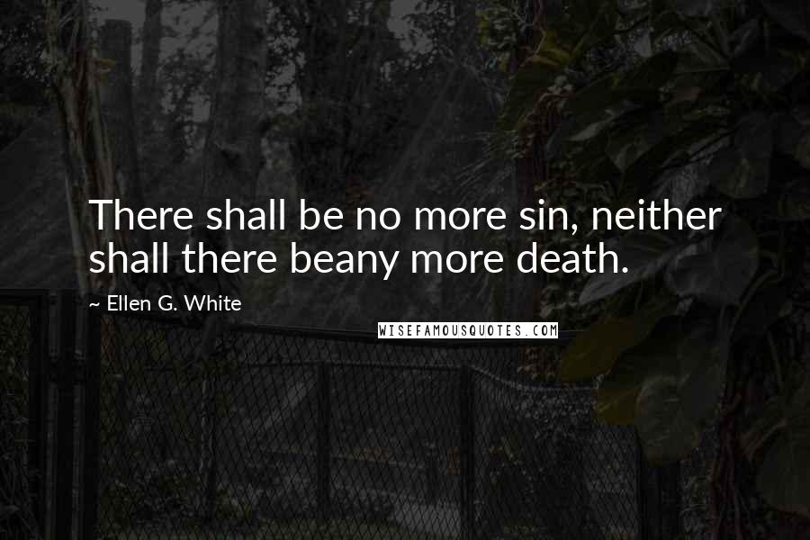 Ellen G. White Quotes: There shall be no more sin, neither shall there beany more death.