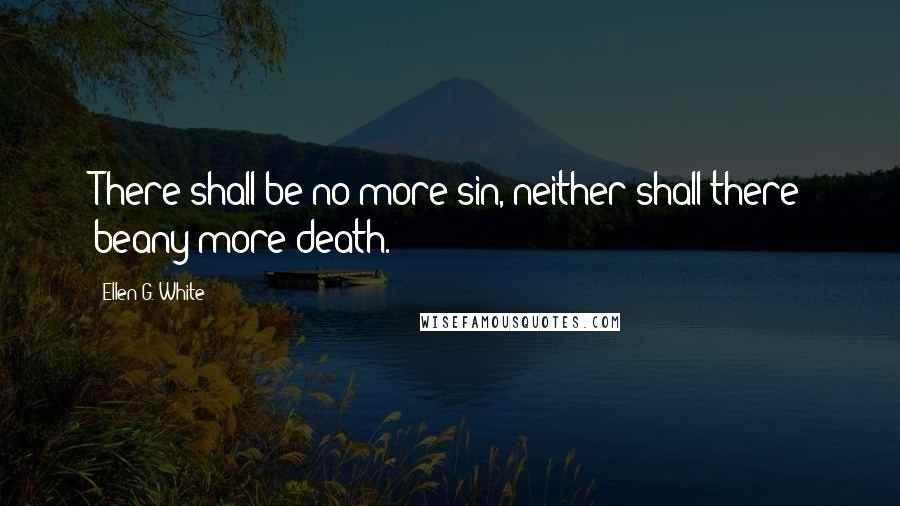 Ellen G. White Quotes: There shall be no more sin, neither shall there beany more death.