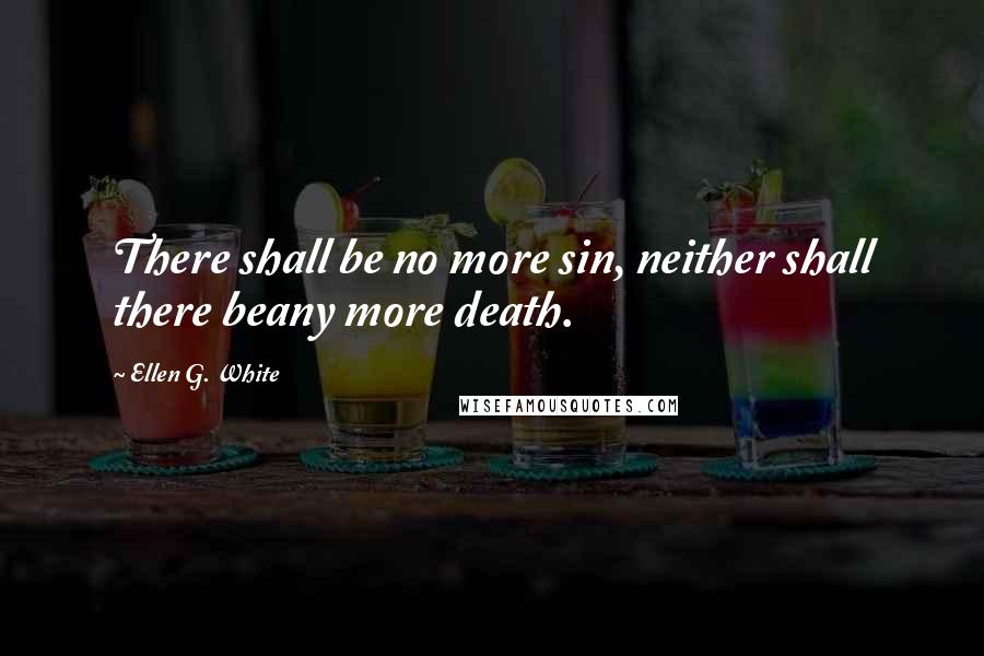 Ellen G. White Quotes: There shall be no more sin, neither shall there beany more death.