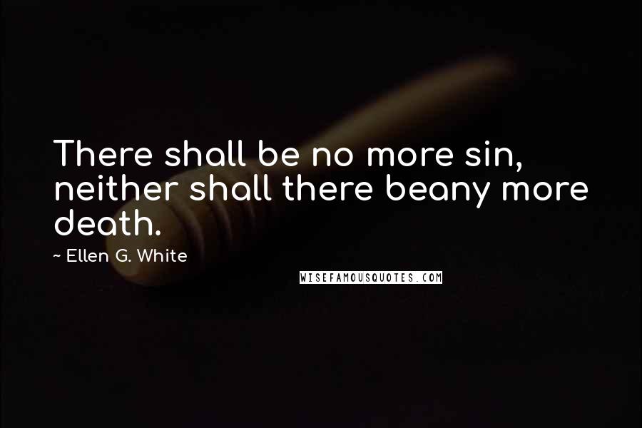 Ellen G. White Quotes: There shall be no more sin, neither shall there beany more death.