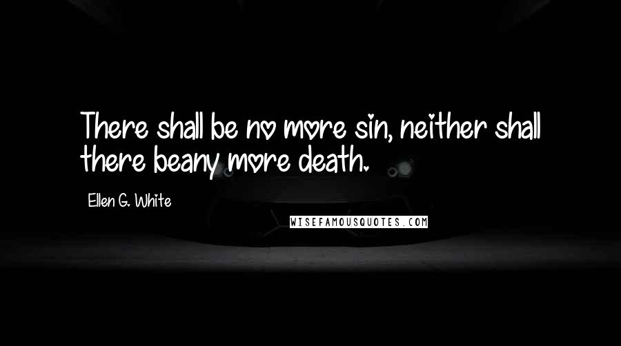 Ellen G. White Quotes: There shall be no more sin, neither shall there beany more death.