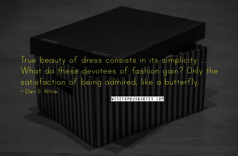 Ellen G. White Quotes: True beauty of dress consists in its simplicity ... What do these devotees of fashion gain? Only the satisfaction of being admired, like a butterfly.