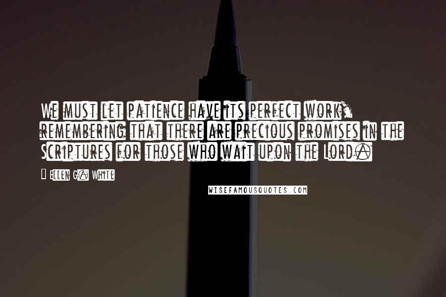 Ellen G. White Quotes: We must let patience have its perfect work, remembering that there are precious promises in the Scriptures for those who wait upon the Lord.