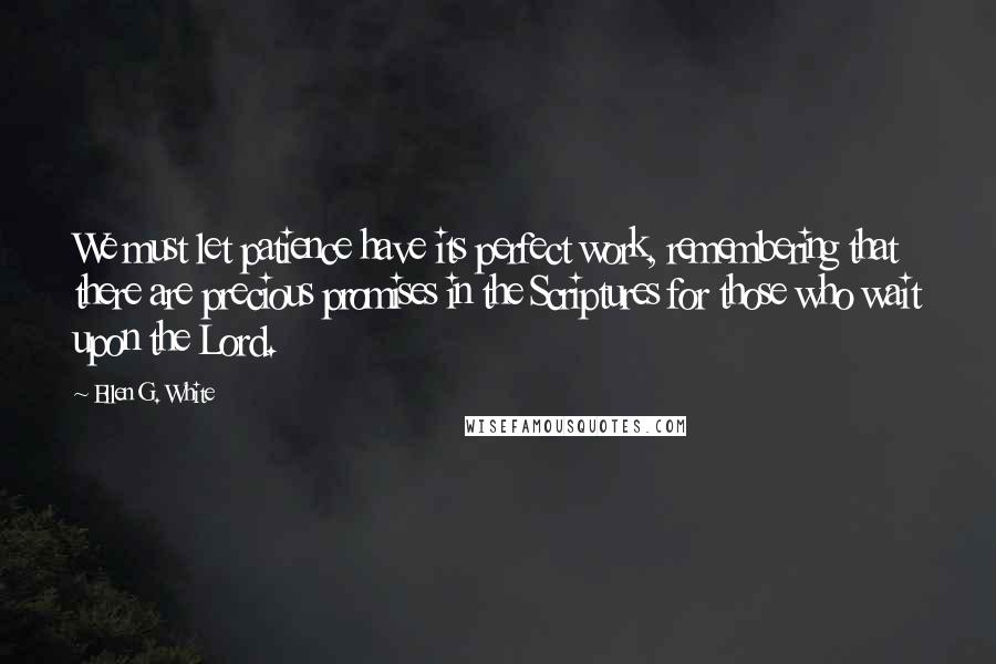Ellen G. White Quotes: We must let patience have its perfect work, remembering that there are precious promises in the Scriptures for those who wait upon the Lord.