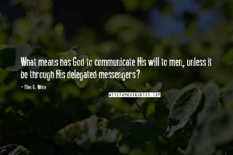 Ellen G. White Quotes: What means has God to communicate His will to men, unless it be through His delegated messengers?