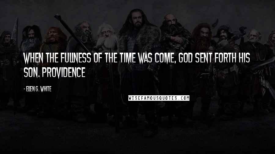 Ellen G. White Quotes: When the fullness of the time was come, God sent forth His Son. Providence