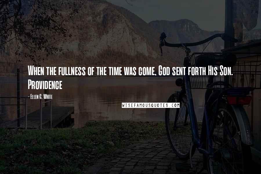 Ellen G. White Quotes: When the fullness of the time was come, God sent forth His Son. Providence