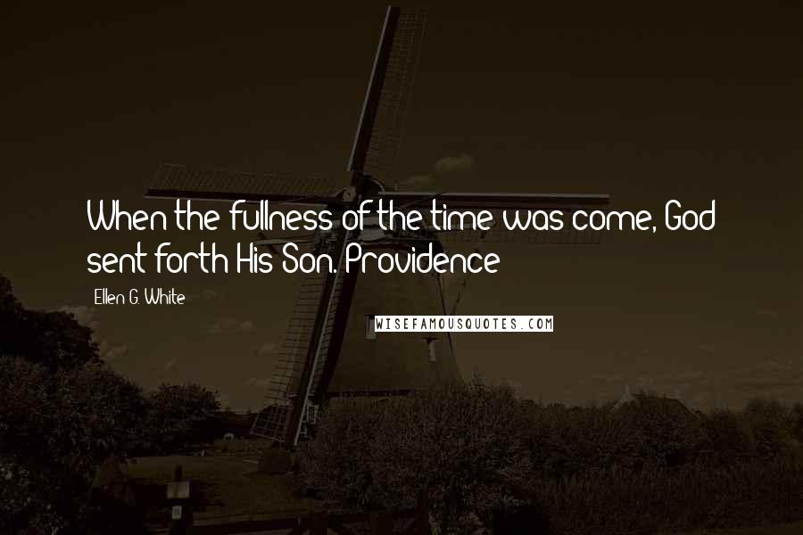 Ellen G. White Quotes: When the fullness of the time was come, God sent forth His Son. Providence