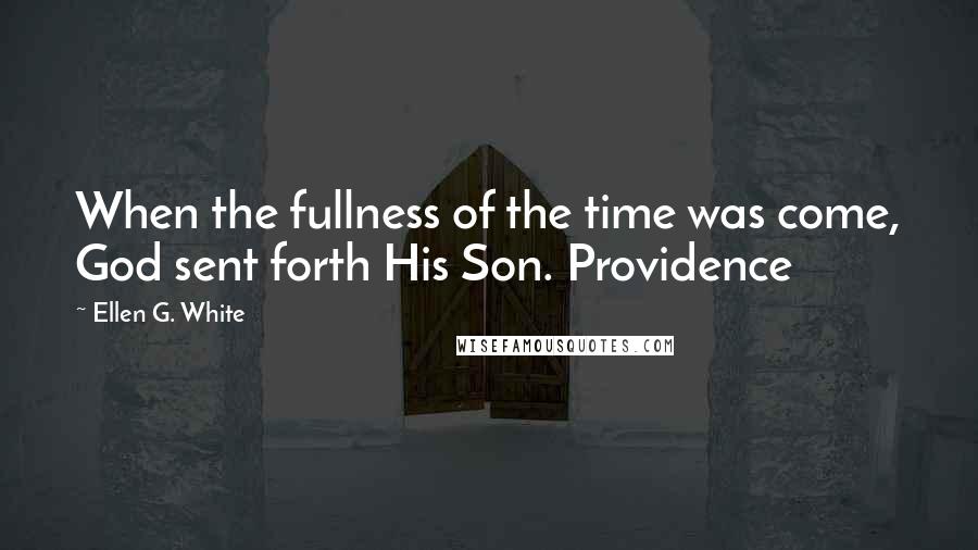 Ellen G. White Quotes: When the fullness of the time was come, God sent forth His Son. Providence