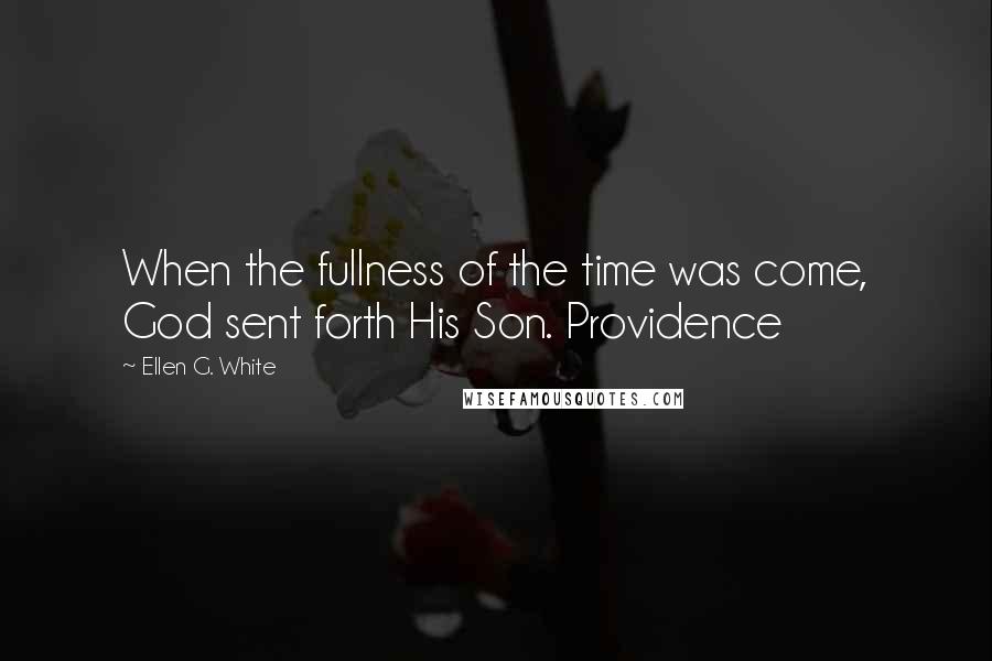 Ellen G. White Quotes: When the fullness of the time was come, God sent forth His Son. Providence