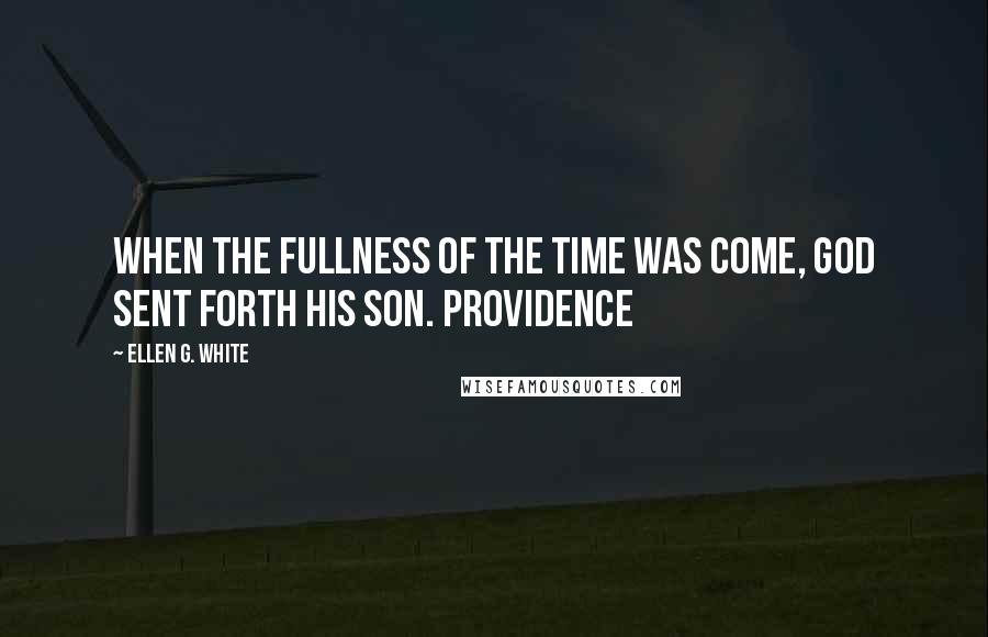 Ellen G. White Quotes: When the fullness of the time was come, God sent forth His Son. Providence