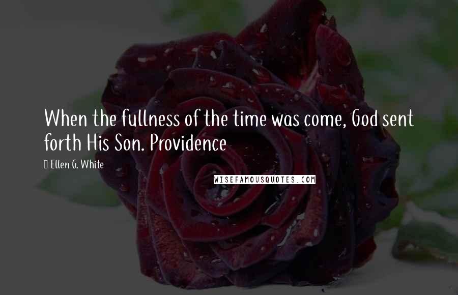 Ellen G. White Quotes: When the fullness of the time was come, God sent forth His Son. Providence