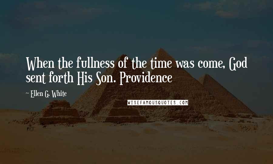 Ellen G. White Quotes: When the fullness of the time was come, God sent forth His Son. Providence