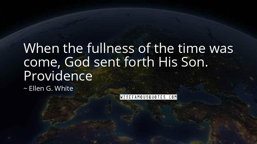 Ellen G. White Quotes: When the fullness of the time was come, God sent forth His Son. Providence