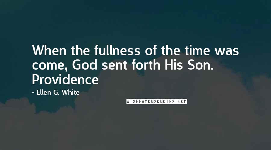 Ellen G. White Quotes: When the fullness of the time was come, God sent forth His Son. Providence