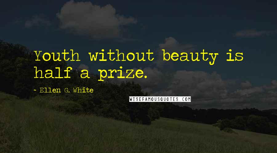 Ellen G. White Quotes: Youth without beauty is half a prize.