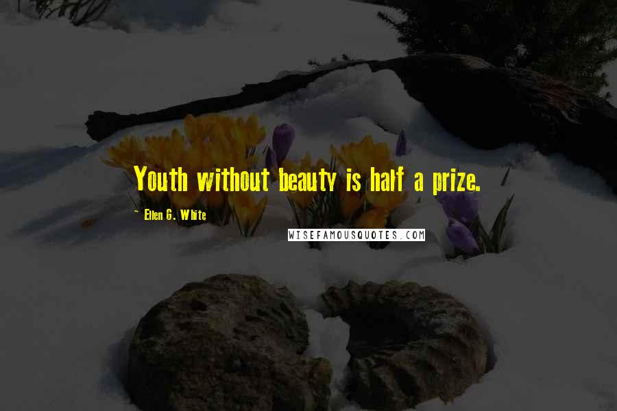 Ellen G. White Quotes: Youth without beauty is half a prize.