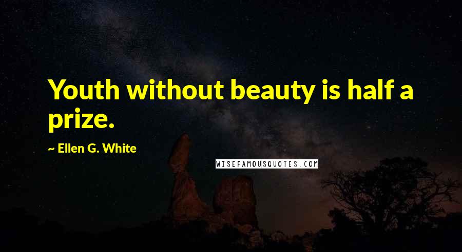 Ellen G. White Quotes: Youth without beauty is half a prize.