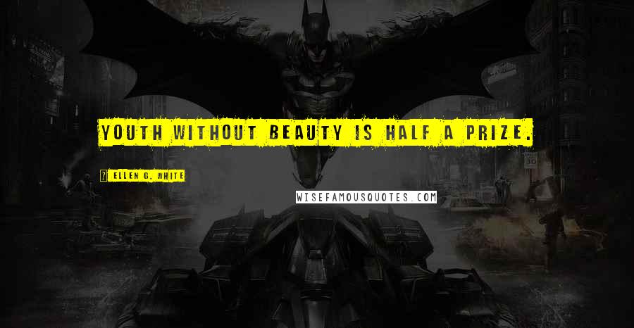 Ellen G. White Quotes: Youth without beauty is half a prize.