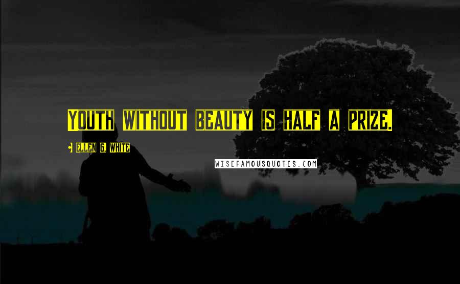 Ellen G. White Quotes: Youth without beauty is half a prize.