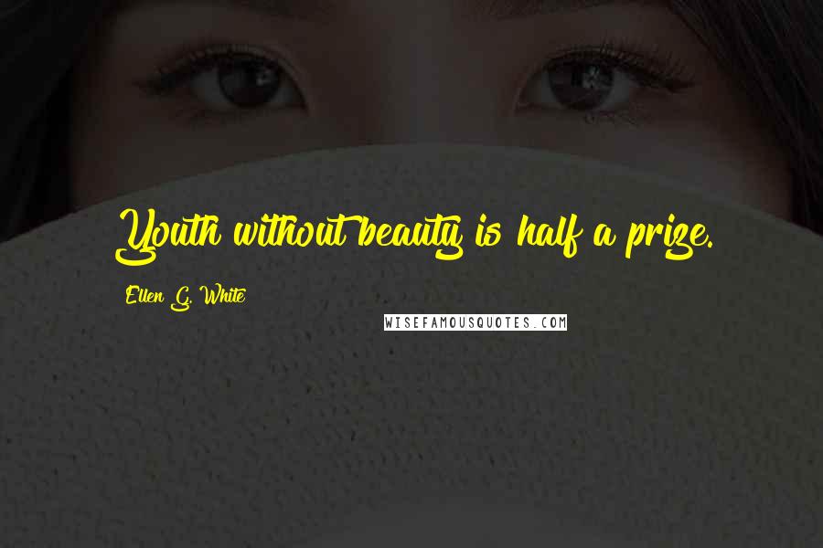 Ellen G. White Quotes: Youth without beauty is half a prize.