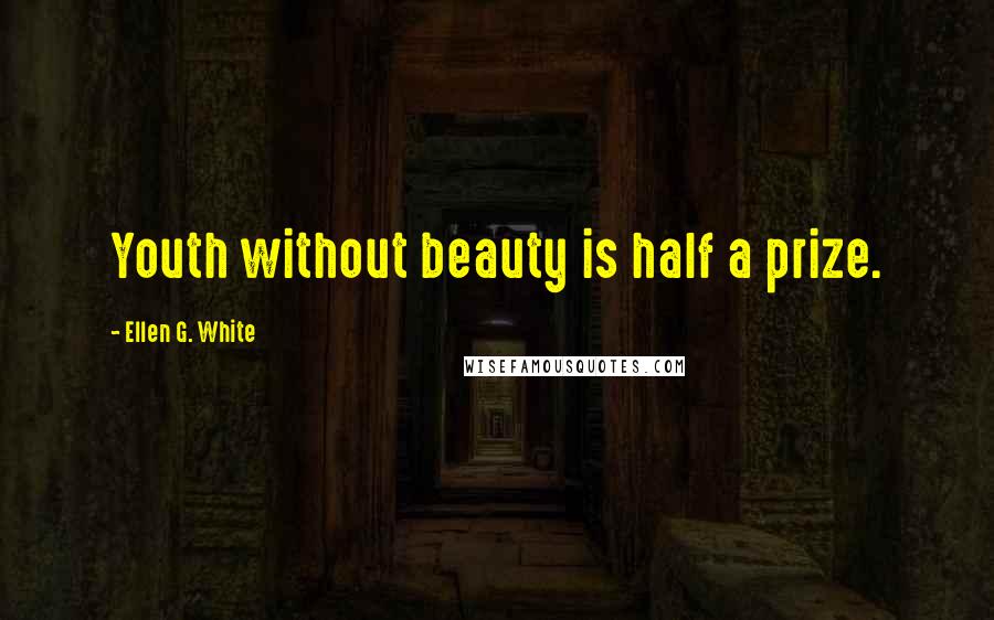 Ellen G. White Quotes: Youth without beauty is half a prize.