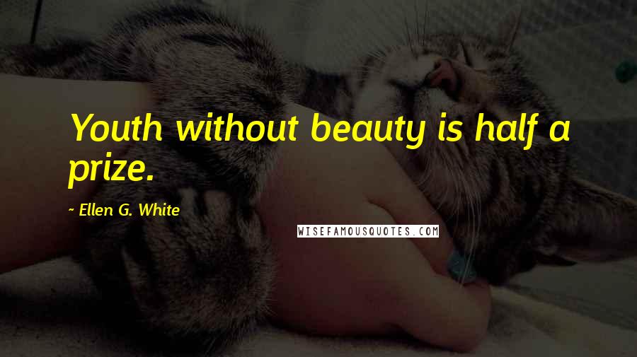 Ellen G. White Quotes: Youth without beauty is half a prize.