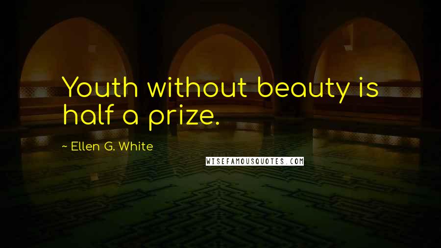 Ellen G. White Quotes: Youth without beauty is half a prize.